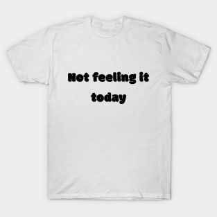 Not Feeling It Today T-Shirt